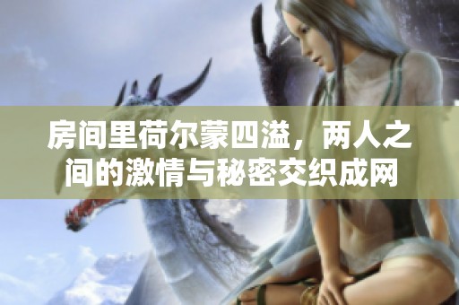 房間里荷爾蒙四溢，兩人之間的激情與秘密交織成網(wǎng)