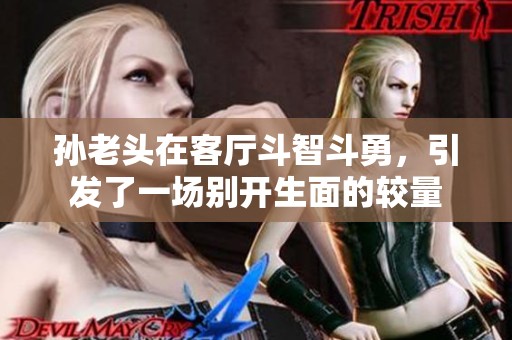 孫老頭在客廳斗智斗勇，引發(fā)了一場別開生面的較量
