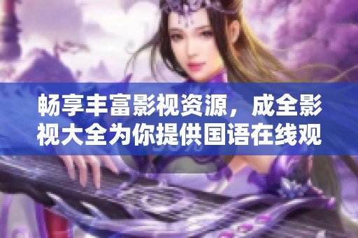 暢享豐富影視資源，成全影視大全為你提供國語在線觀影體驗(yàn)