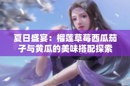 夏日盛宴：榴蓮草莓西瓜茄子與黃瓜的美味搭配探索