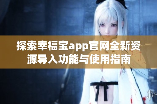 探索幸福寶app官網(wǎng)全新資源導(dǎo)入功能與使用指南