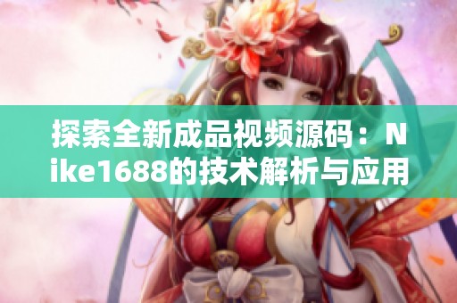 探索全新成品視頻源碼：Nike1688的技術(shù)解析與應(yīng)用