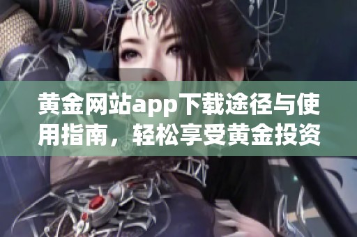 黃金網(wǎng)站app下載途徑與使用指南，輕松享受黃金投資樂趣