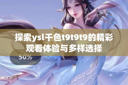 探索ysl千色t9t9t9的精彩觀看體驗(yàn)與多樣選擇