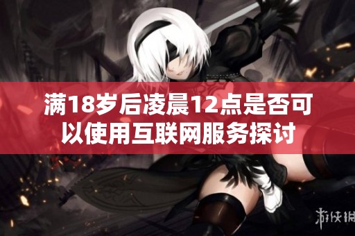 滿18歲后凌晨12點是否可以使用互聯(lián)網服務探討