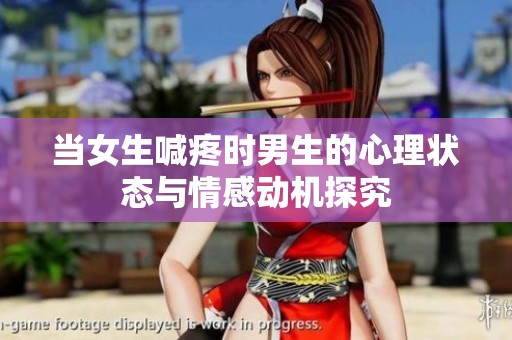 當(dāng)女生喊疼時男生的心理狀態(tài)與情感動機探究