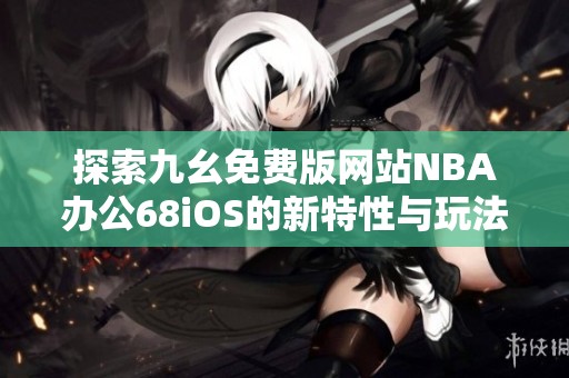 探索九幺免費版網(wǎng)站NBA辦公68iOS的新特性與玩法