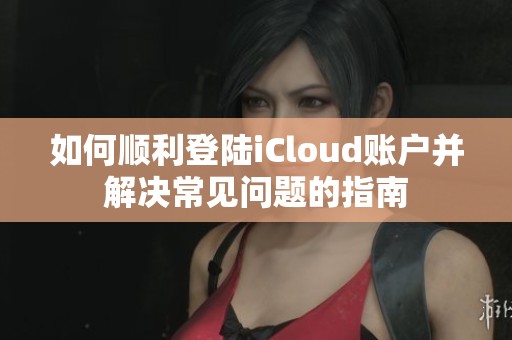 如何順利登陸iCloud賬戶并解決常見問題的指南
