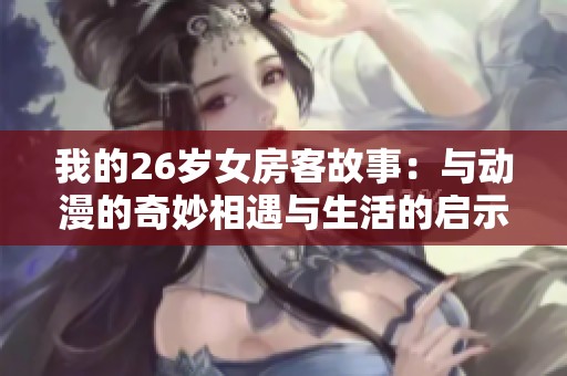 我的26歲女房客故事：與動漫的奇妙相遇與生活的啟示