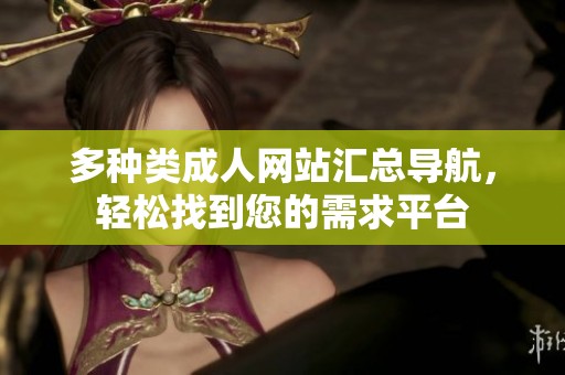 多種類成人網(wǎng)站匯總導航，輕松找到您的需求平臺