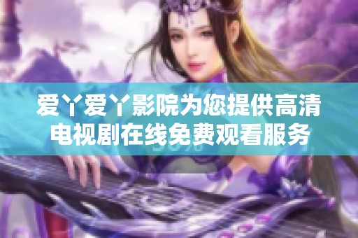 愛丫愛丫影院為您提供高清電視劇在線免費(fèi)觀看服務(wù)