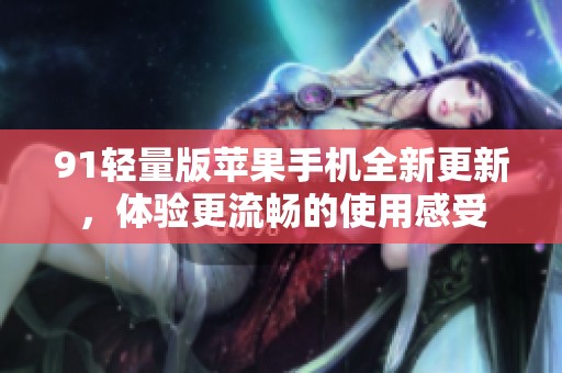 91輕量版蘋果手機全新更新，體驗更流暢的使用感受