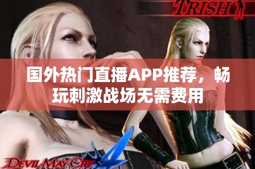 國(guó)外熱門(mén)直播APP推薦，暢玩刺激戰(zhàn)場(chǎng)無(wú)需費(fèi)用