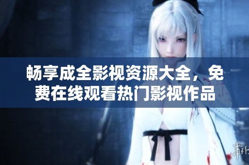 暢享成全影視資源大全，免費(fèi)在線觀看熱門影視作品