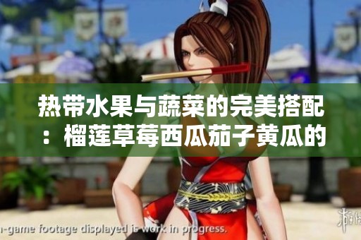 熱帶水果與蔬菜的完美搭配：榴蓮草莓西瓜茄子黃瓜的美味碰撞