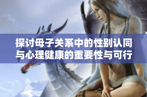 探討母子關(guān)系中的性別認(rèn)同與心理健康的重要性與可行性
