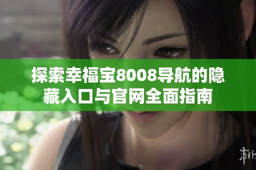 探索幸福寶8008導(dǎo)航的隱藏入口與官網(wǎng)全面指南