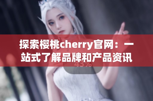 探索櫻桃cherry官網(wǎng)：一站式了解品牌和產(chǎn)品資訊