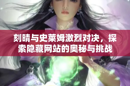刻晴與史萊姆激烈對(duì)決，探索隱藏網(wǎng)站的奧秘與挑戰(zhàn)