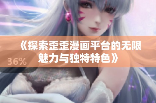《探索歪歪漫畫(huà)平臺(tái)的無(wú)限魅力與獨(dú)特特色》