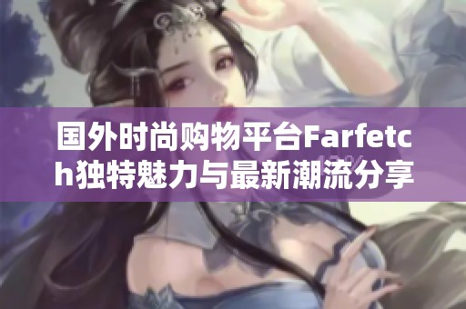 國外時尚購物平臺Farfetch獨特魅力與最新潮流分享