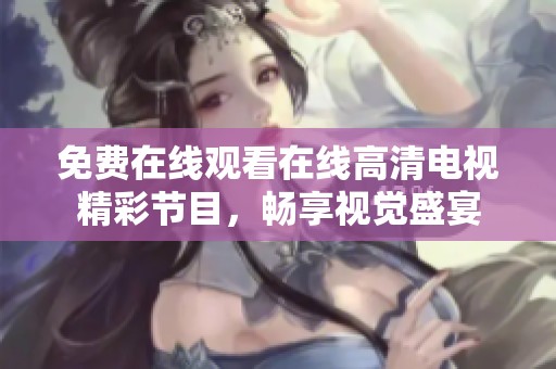 免費(fèi)在線觀看在線高清電視精彩節(jié)目，暢享視覺(jué)盛宴