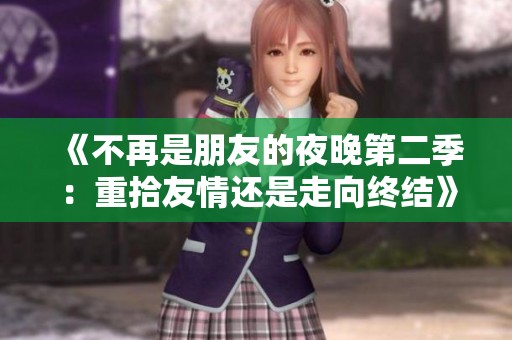 《不再是朋友的夜晚第二季：重拾友情還是走向終結(jié)》