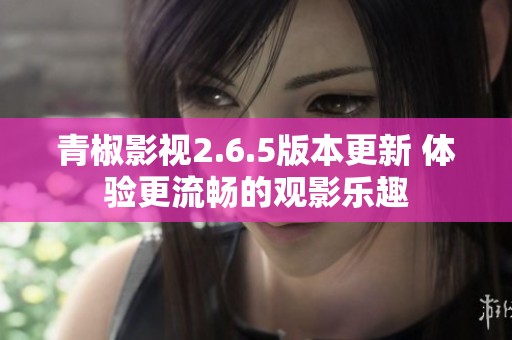 青椒影視2.6.5版本更新 體驗(yàn)更流暢的觀影樂趣