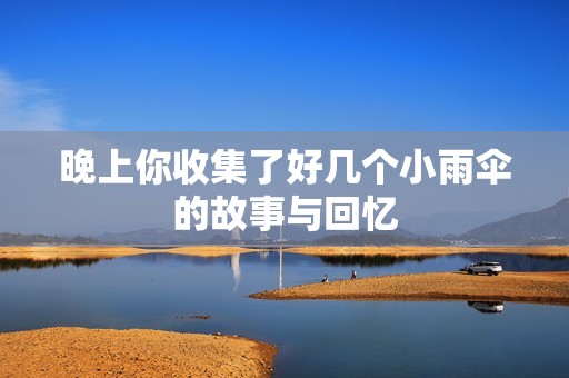 晚上你收集了好幾個(gè)小雨傘的故事與回憶