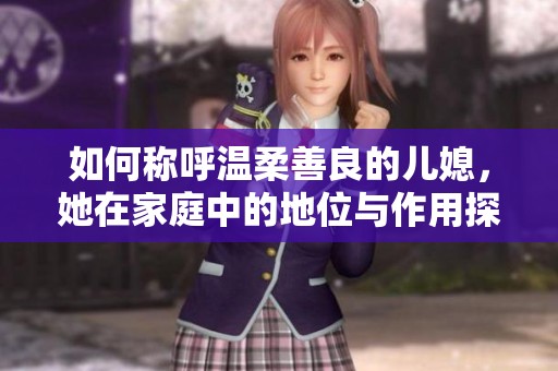 如何稱呼溫柔善良的兒媳，她在家庭中的地位與作用探討