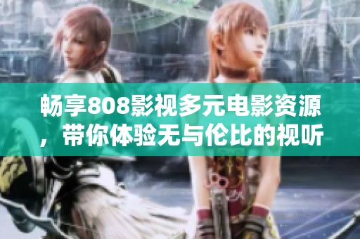 暢享808影視多元電影資源，帶你體驗無與倫比的視聽盛宴
