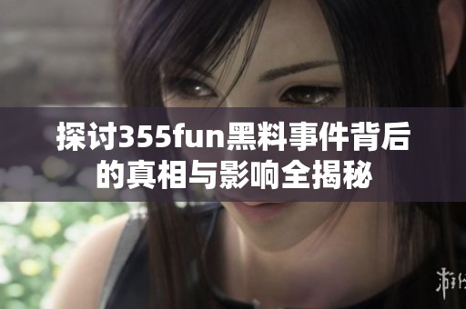 探討355fun黑料事件背后的真相與影響全揭秘
