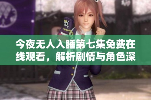 今夜無人入睡第七集免費在線觀看，解析劇情與角色深意