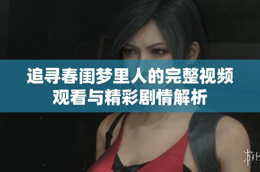 追尋春閨夢(mèng)里人的完整視頻觀看與精彩劇情解析