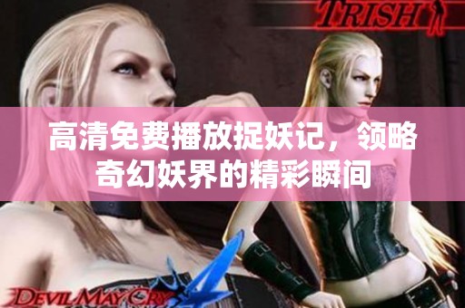 高清免費(fèi)播放捉妖記，領(lǐng)略奇幻妖界的精彩瞬間