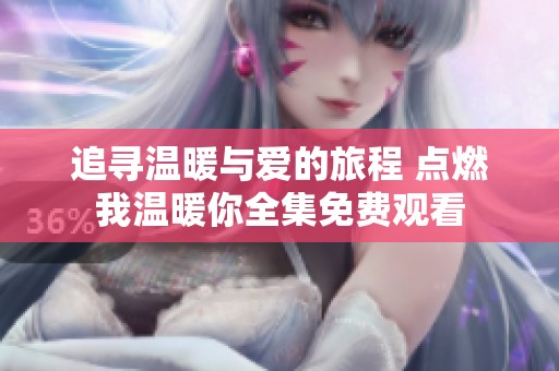 追尋溫暖與愛的旅程 點燃我溫暖你全集免費觀看