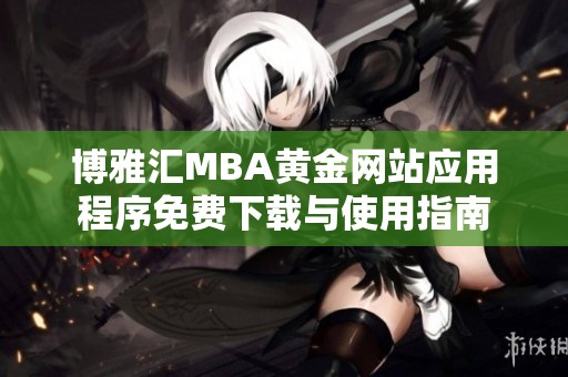博雅匯MBA黃金網(wǎng)站應(yīng)用程序免費(fèi)下載與使用指南