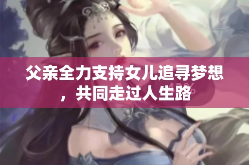 父親全力支持女兒追尋夢想，共同走過人生路
