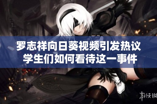 羅志祥向日葵視頻引發(fā)熱議 學(xué)生們?nèi)绾慰创@一事件
