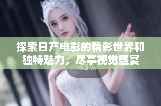 探索日產(chǎn)電影的精彩世界和獨特魅力，盡享視覺盛宴