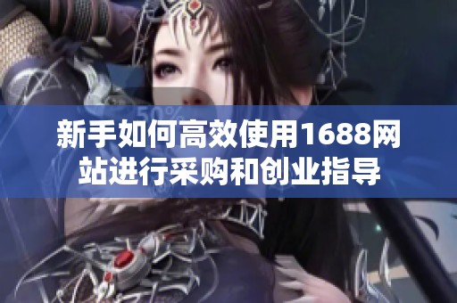 新手如何高效使用1688網(wǎng)站進(jìn)行采購(gòu)和創(chuàng)業(yè)指導(dǎo)