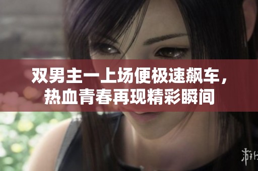 雙男主一上場(chǎng)便極速飆車，熱血青春再現(xiàn)精彩瞬間