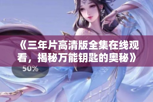 《三年片高清版全集在線觀看，揭秘萬能鑰匙的奧秘》
