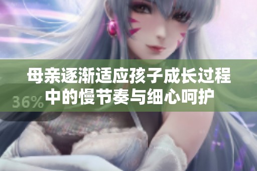 母親逐漸適應孩子成長過程中的慢節(jié)奏與細心呵護