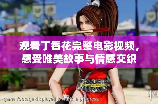 觀看丁香花完整電影視頻，感受唯美故事與情感交織