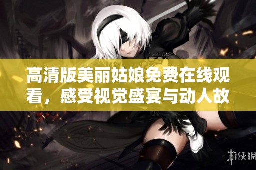高清版美麗姑娘免費(fèi)在線觀看，感受視覺盛宴與動(dòng)人故事