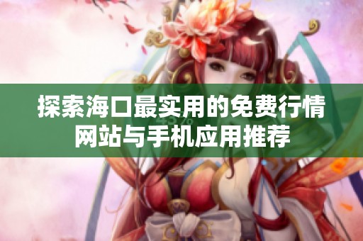探索海口最實用的免費(fèi)行情網(wǎng)站與手機(jī)應(yīng)用推薦