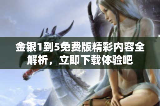 金銀1到5免費(fèi)版精彩內(nèi)容全解析，立即下載體驗(yàn)吧