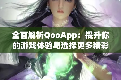 全面解析QooApp：提升你的游戲體驗與選擇更多精彩內(nèi)容