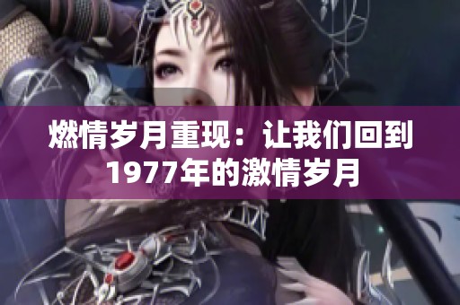 燃情歲月重現(xiàn)：讓我們回到1977年的激情歲月